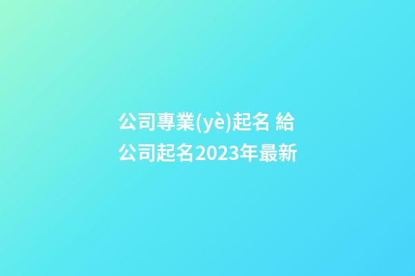 公司專業(yè)起名 給公司起名2023年最新-第1張-公司起名-玄機派